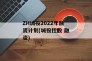ZH城投2022年融资计划(城投控股 融资)