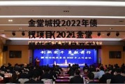 金堂城投2022年债权项目(2021金堂最新重大项目开工)