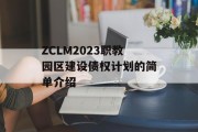 ZCLM2023职教园区建设债权计划的简单介绍