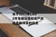关于2023年CADZ开发建设债权资产政信定融项目的信息