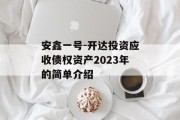 安鑫一号-开达投资应收债权资产2023年的简单介绍
