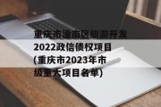 重庆市潼南区旅游开发2022政信债权项目(重庆市2023年市级重大项目名单)