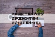 四川资阳市蜀乡农业投资开发2024年债权资产(资阳蜀乡公司)