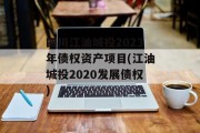 四川江油城投2023年债权资产项目(江油城投2020发展债权)