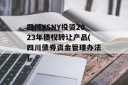 四川XSNY投资2023年债权转让产品(四川债券资金管理办法)