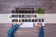 四川简阳融城2023债权拍卖(2021年简阳土地拍卖最新消息)
