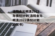 洛阳金元明清2022年债权计划(洛阳金元明清2022债权计划协议书)
