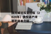 四川威远投资控股（2024年）债权资产项目的简单介绍