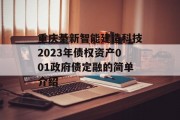 重庆綦新智能建造科技2023年债权资产001政府债定融的简单介绍
