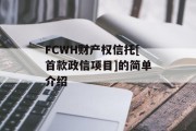 FCWH财产权信托[首款政信项目]的简单介绍