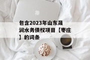 包含2023年山东晟润水务债权项目【枣庄】的词条