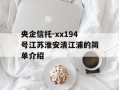 央企信托-xx194号江苏淮安清江浦的简单介绍