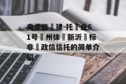 央企信‮建-托‬业61号‮州徐‬新沂‮标非‬政信信托的简单介绍