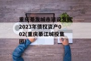 重庆綦发城市建设发展2023年债权资产002(重庆綦江城投集团)