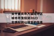 关于重庆市万盛经开区城市开发投资2023年债权转让项目的信息