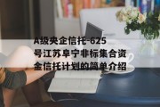 A级央企信托-625号江苏阜宁非标集合资金信托计划的简单介绍