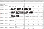 2023洛阳金隅城债权产品(洛阳金隅城集团发债)
