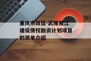 重庆市政信-武隆隆江建设债权融资计划项目的简单介绍