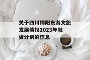 关于四川绵阳东游文旅发展债权2023年融资计划的信息