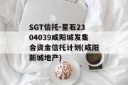 SGT信托-星石2304039咸阳城发集合资金信托计划(咸阳新城地产)