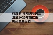 政府债-洛阳诚助实业发展2023年债权系列的简单介绍