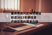 重庆市南川区城市建设投资2023年债权资产政信债的简单介绍