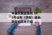 中国大央企信托-249号山东（济南）省会政信的简单介绍