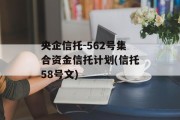 央企信托-562号集合资金信托计划(信托58号文)
