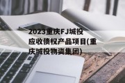 2023重庆FJ城投应收债权产品项目(重庆城投物资集团)