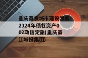 重庆綦发城市建设发展2024年债权资产002政信定融(重庆綦江城投集团)