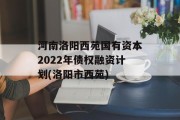 河南洛阳西苑国有资本2022年债权融资计划(洛阳市西苑)