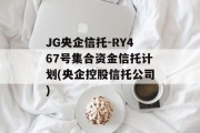 JG央企信托-RY467号集合资金信托计划(央企控股信托公司)
