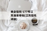 央企信托-177号江苏淮安非标(江苏信托评级)