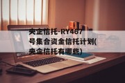 央企信托-RY467号集合资金信托计划(央企信托有哪些)