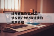 绵阳富乐投资2023债权资产转让政信债的简单介绍