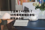 ‮企央‬HX信托-759号泰州姜堰区非标的简单介绍