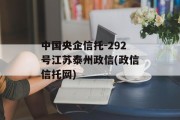 中国央企信托-292号江苏泰州政信(政信信托网)