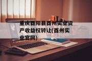 重庆酉阳县酉州实业资产收益权转让(酉州实业官网)