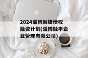 2024淄博融锋债权融资计划(淄博融丰企业管理有限公司)