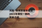 河南·林州市城市投资2023年债权一期的简单介绍