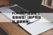FCWH财产权信托（首款政信）(财产权信托 资管新规)