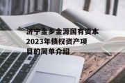 济宁金乡金源国有资本2023年债权资产项目的简单介绍