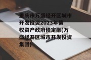 重庆市万盛经开区城市开发投资2023年债权资产政府债定融(万盛经开区城市开发投资集团)