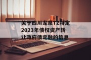 关于四川龙泉TZ特定2023年债权资产转让政府债定融的信息