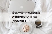 安鑫一号-开达投资应收债权资产2023年(安鑫2014)