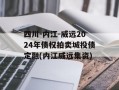 四川-内江-威远2024年债权拍卖城投债定融(内江威远集资)