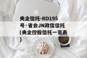 央企信托-RD195号·省会JN政信信托(央企控股信托一览表)
