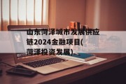 山东菏泽城市发展供应链2024金融项目(菏泽投资发展)