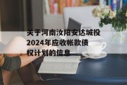 关于河南汝阳安达城投2024年应收帐款债权计划的信息