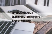 HYHS投资2024年债权资产项目(债权投资计划细则)